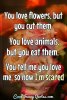 t-you-love-flowers-but-you-cut-them-you-love-animals-anonymous-love-quote.jpg